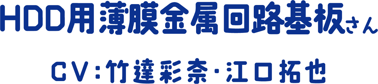 HDD用薄膜金属回路基板さん CV：竹達彩奈・江口拓也