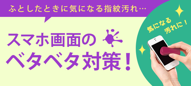 ふとしたときに気になる指紋汚れ… スマホ画面のベタベタ対策！
