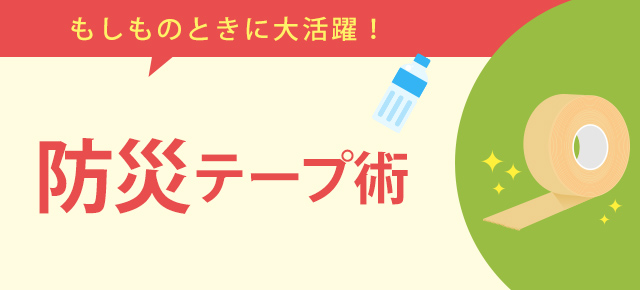 もしものときに大活躍！ 防災テープ術