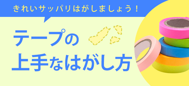 きれいサッパリはがしましょう！ テープの上手なはがし方
