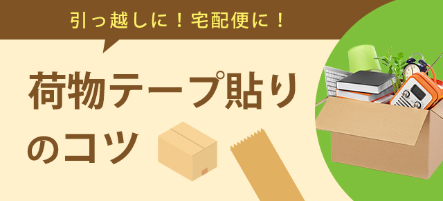 引っ越しに！宅配便に！ 荷造りテープ貼りのコツ