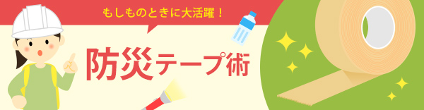 もしものときに大活躍！ 防災テープ術