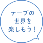 テープの世界を楽しもう！