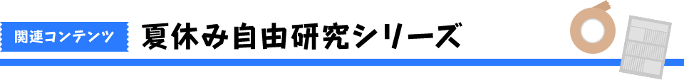 関連コンテンツ 夏休み自由研究シリーズ