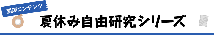 関連コンテンツ 夏休み自由研究シリーズ