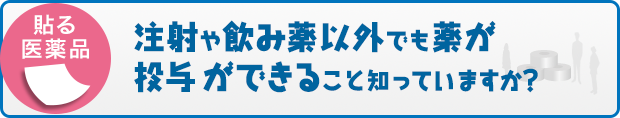 「貼る医薬品」注射や飲み薬以外でも薬が投与ができることを知っていますか？