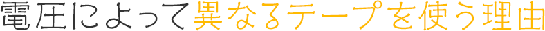 電圧によって異なるテープを使う理由