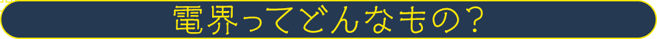 電界ってどんなもの？