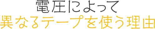電圧によって異なるテープを使う理由