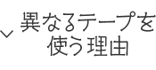 異なるテープを使う理由
