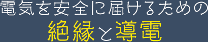 電気を安全に届けるための絶縁と導電