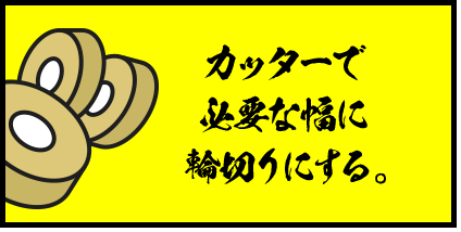 カッターで必要な幅に輪切りにする