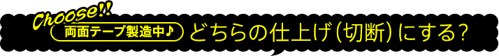 どちらの仕上げ（切断）にする？