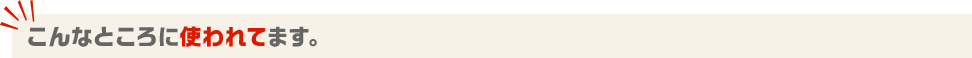 こんなところに使われてます。