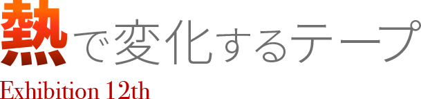 企画展 第12回 熱で変化するテープ