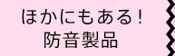 ほかにもある！防音製品