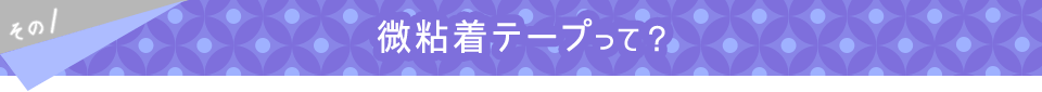 その1 微粘着テープって？