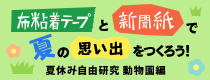 企画展 第19回 夏休み自由研究 布粘着テープと新聞紙で夏の思い出をつくろう！