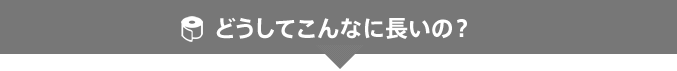 どうしてこんなに長いの？