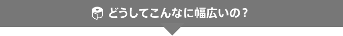 どうしてこんなに幅広いの？