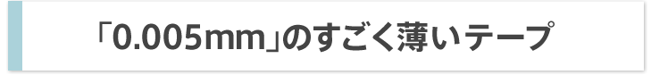 「0.005mm」のすごく薄いテープ