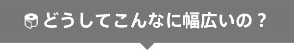 どうしてこんなに幅広いの？
