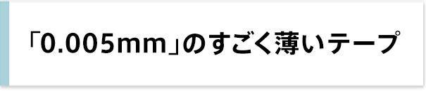 「0.005mm」のすごく薄いテープ