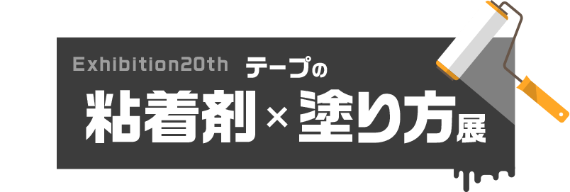 Exhibition 20th テープの粘着剤×塗り方展