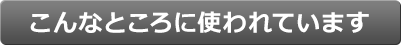 こんなとこに使われています