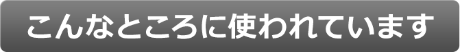 こんなとこに使われています