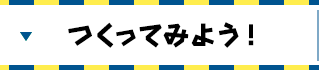 つくってみよう！