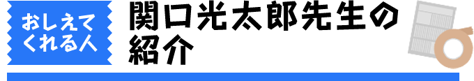 おしえてくれる人関口光太郎先生の紹介