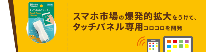 スマホ市場の爆発的拡大をうけて、タッチパネル専用コロコロを開発 