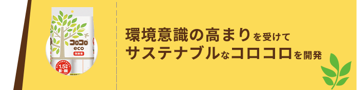 環境意識の高まりを受けて、サステナブルなコロコロを開発