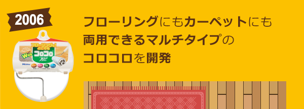 フローリングにもカーペットにも両用できるマルチタイプのコロコロを開発