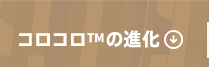 コロコロ™の進化