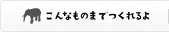 こんなものまでつくれるよ