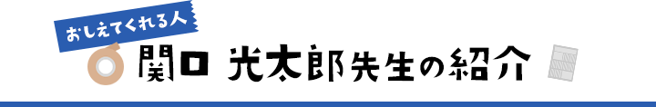 おしえてくれる人 関口光太郎先生の紹介