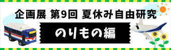 企画展 第9回 夏休み自由研究 のりもの編