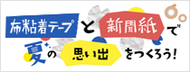 企画展 第4回 夏休み自由研究 布粘着テープと新聞紙で夏の思い出をつくろう！