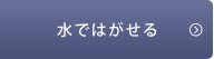 水ではがせる