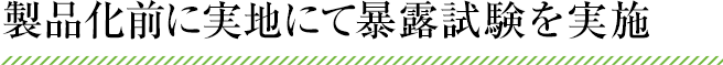 製品化前に実地にて暴露試験を実施