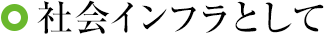 社会インフラとして