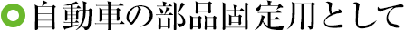 自動車の部品固定用として