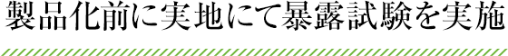 製品化前に実地にて暴露試験を実施