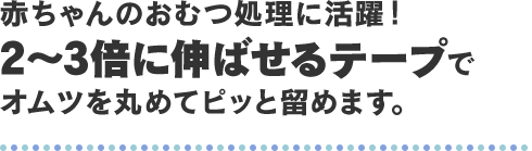 赤ちゃんのおむつ処理に活躍！2～3倍に伸ばせるテープでオムツを丸めてピッと留めます。
