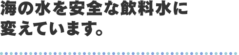 海の水を安全な飲料水に変えています。