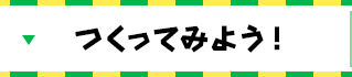 つくってみよう！